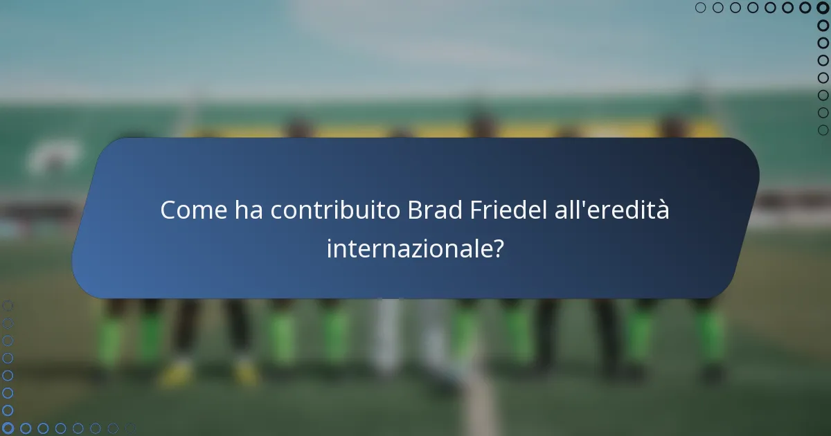 Come ha contribuito Brad Friedel all'eredità internazionale?