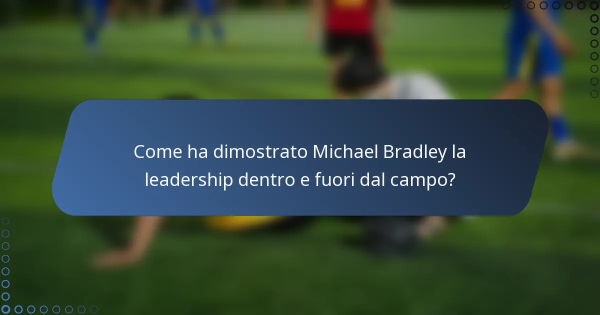 Come ha dimostrato Michael Bradley la leadership dentro e fuori dal campo?