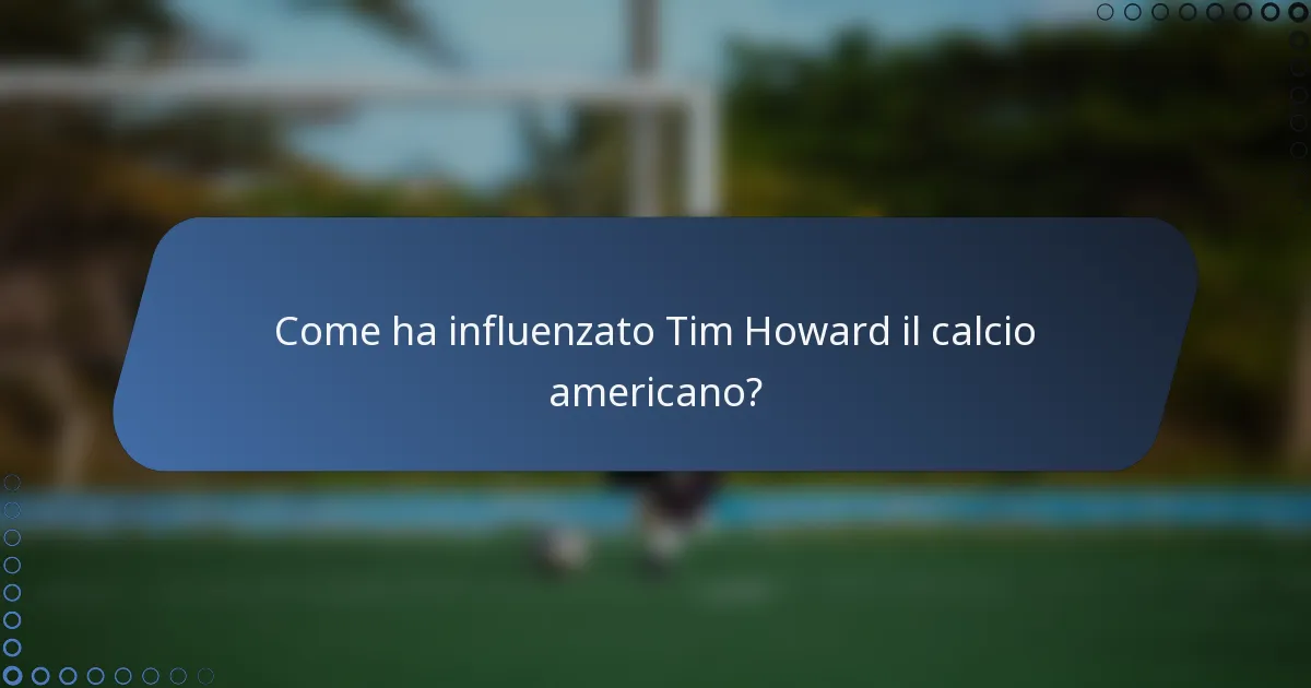 Come ha influenzato Tim Howard il calcio americano?