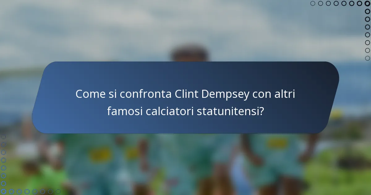 Come si confronta Clint Dempsey con altri famosi calciatori statunitensi?