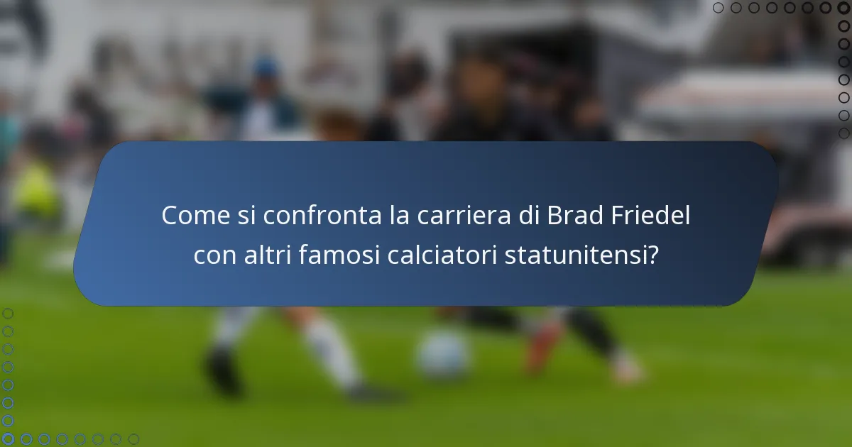 Come si confronta la carriera di Brad Friedel con altri famosi calciatori statunitensi?