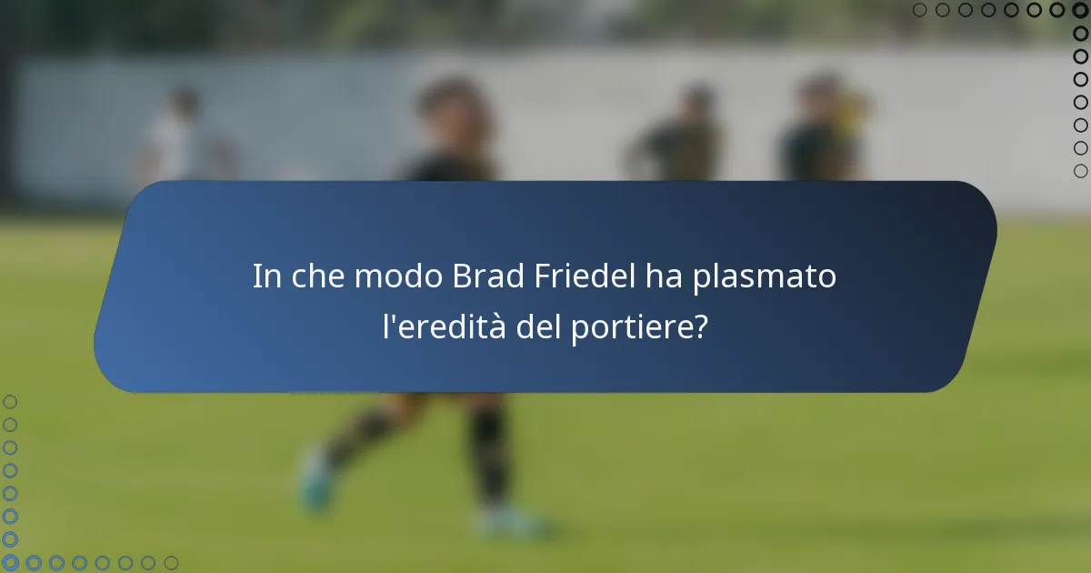 In che modo Brad Friedel ha plasmato l'eredità del portiere?