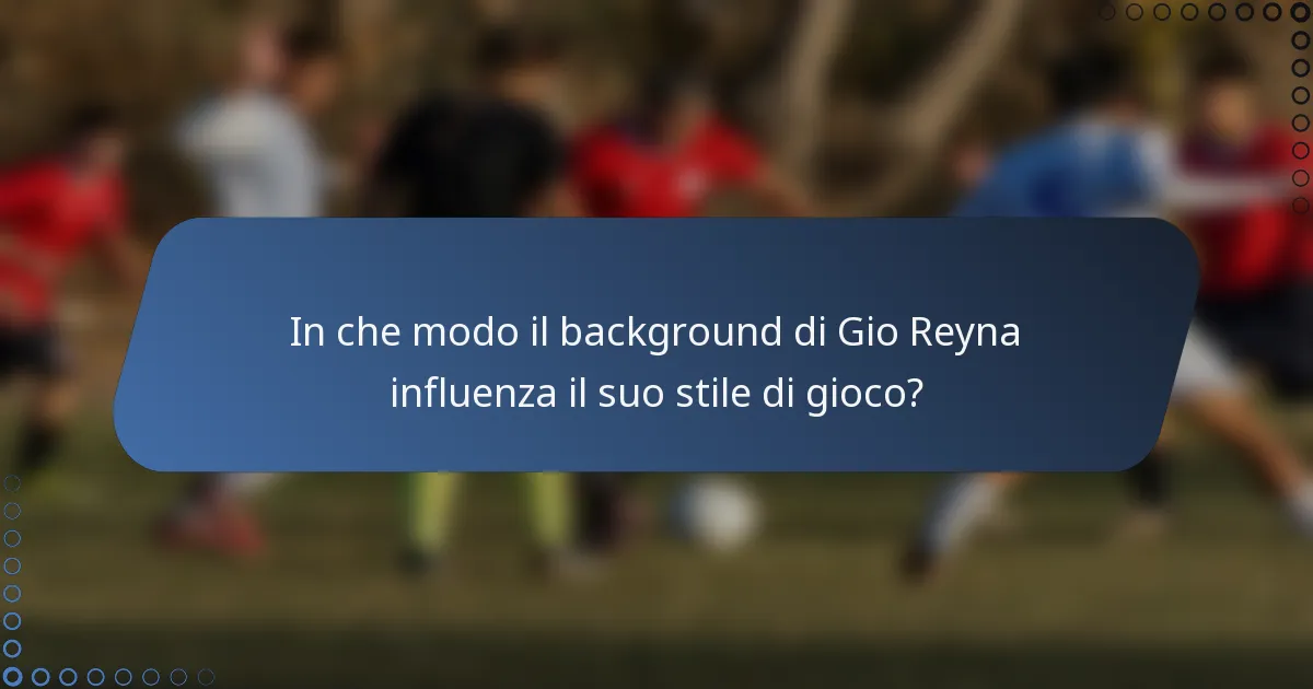 In che modo il background di Gio Reyna influenza il suo stile di gioco?