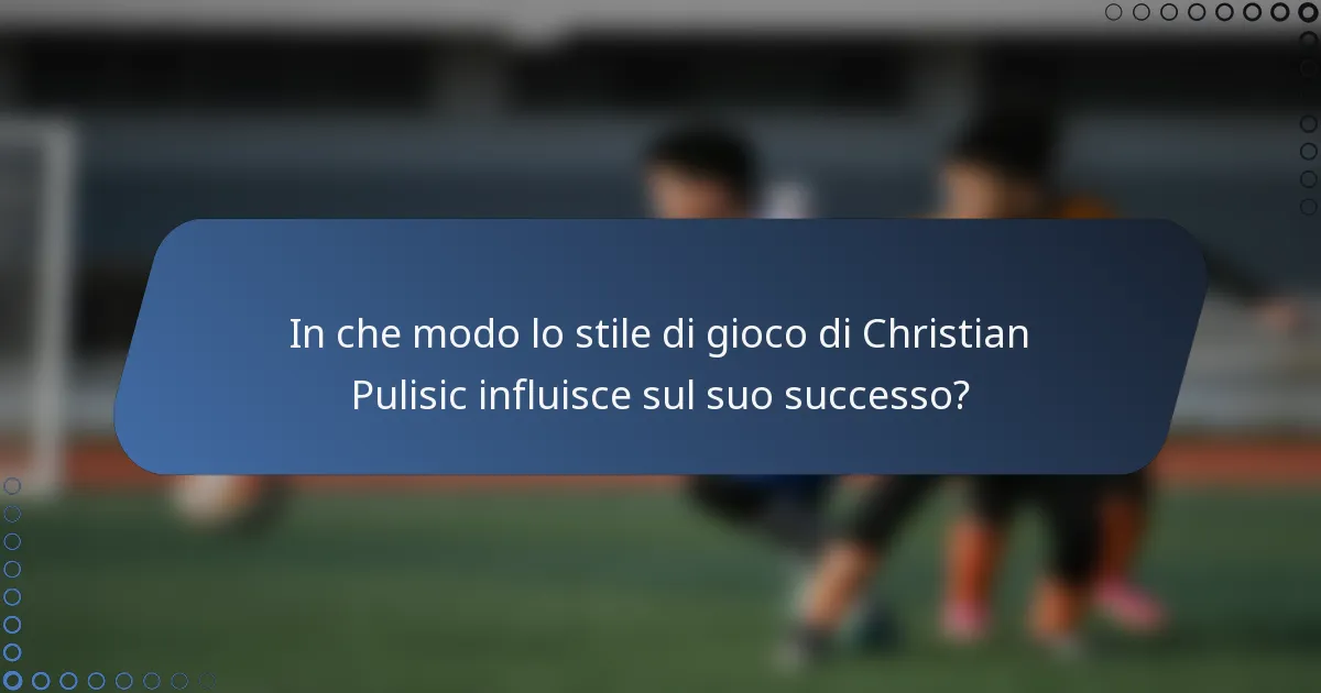 In che modo lo stile di gioco di Christian Pulisic influisce sul suo successo?