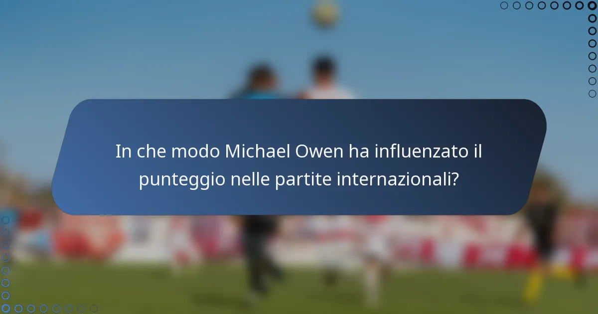 In che modo Michael Owen ha influenzato il punteggio nelle partite internazionali?