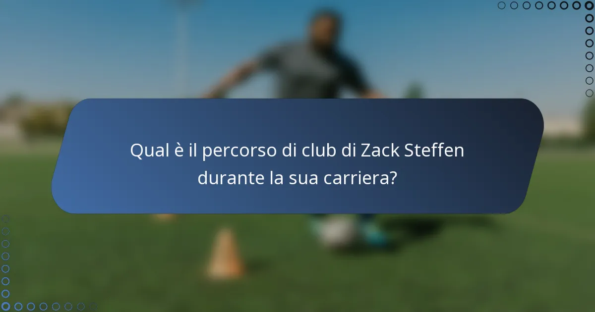 Qual è il percorso di club di Zack Steffen durante la sua carriera?