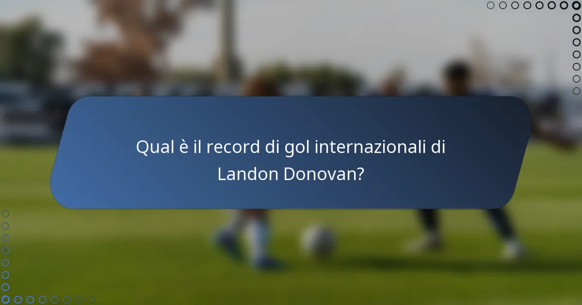 Qual è il record di gol internazionali di Landon Donovan?