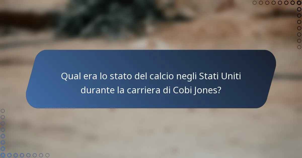Qual era lo stato del calcio negli Stati Uniti durante la carriera di Cobi Jones?