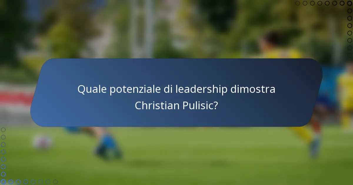 Quale potenziale di leadership dimostra Christian Pulisic?