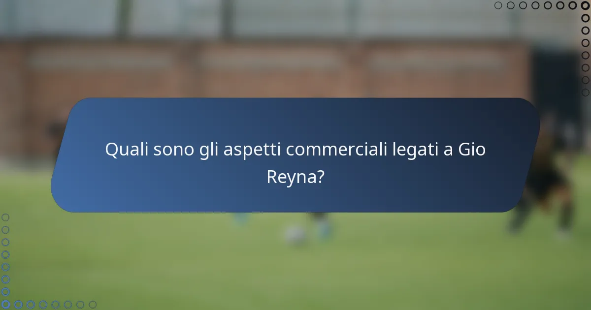 Quali sono gli aspetti commerciali legati a Gio Reyna?