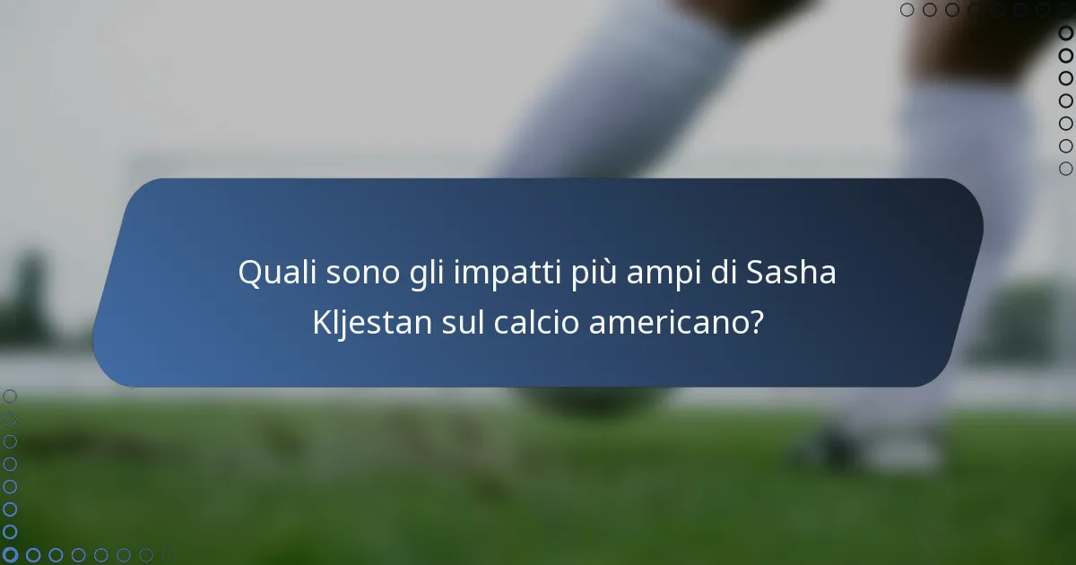 Quali sono gli impatti più ampi di Sasha Kljestan sul calcio americano?