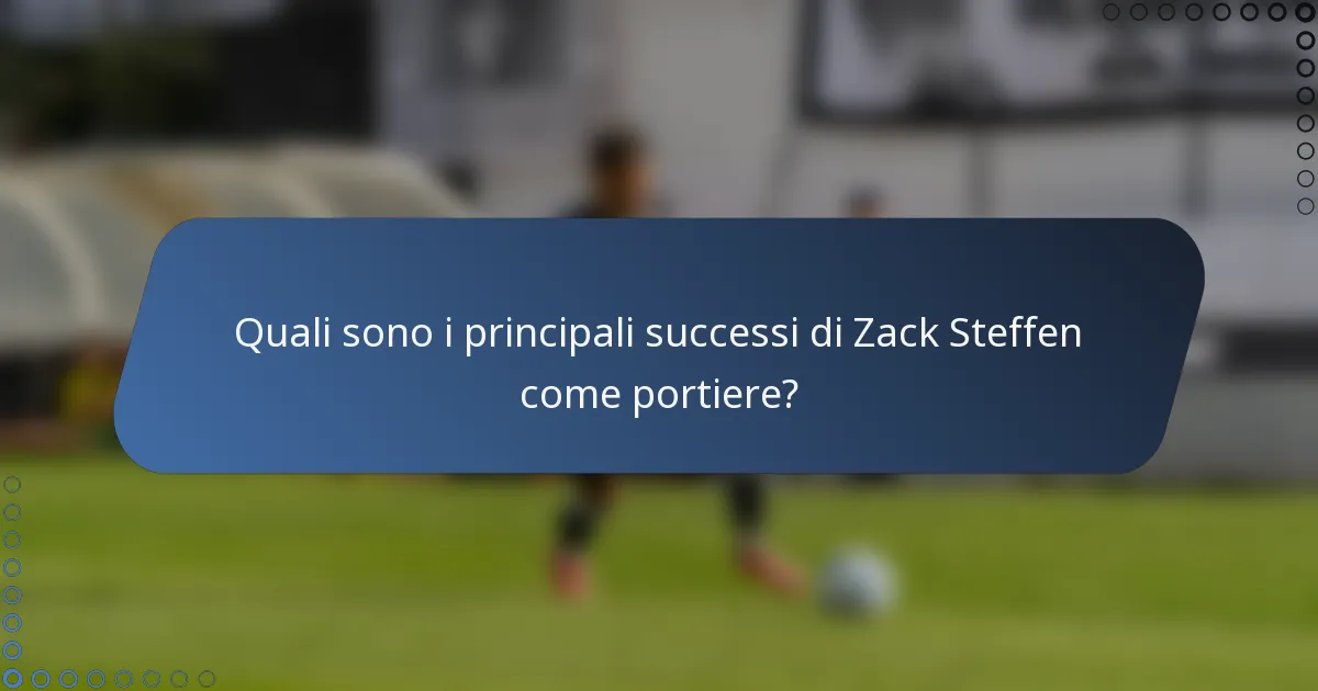 Quali sono i principali successi di Zack Steffen come portiere?
