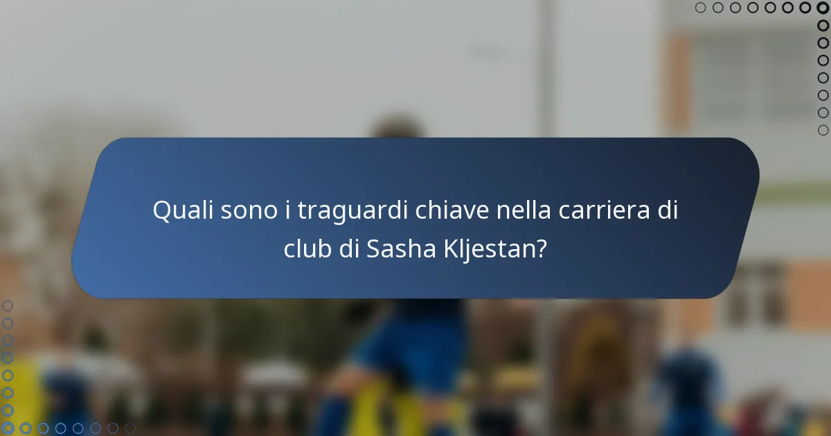 Quali sono i traguardi chiave nella carriera di club di Sasha Kljestan?
