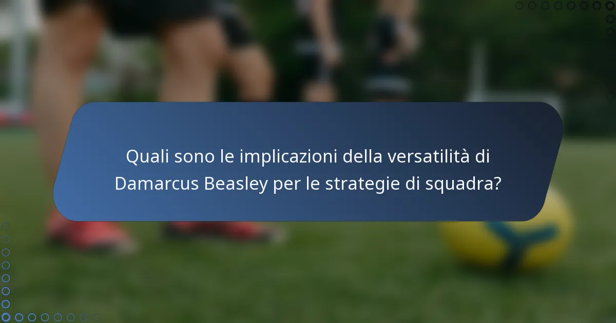 Quali sono le implicazioni della versatilità di Damarcus Beasley per le strategie di squadra?