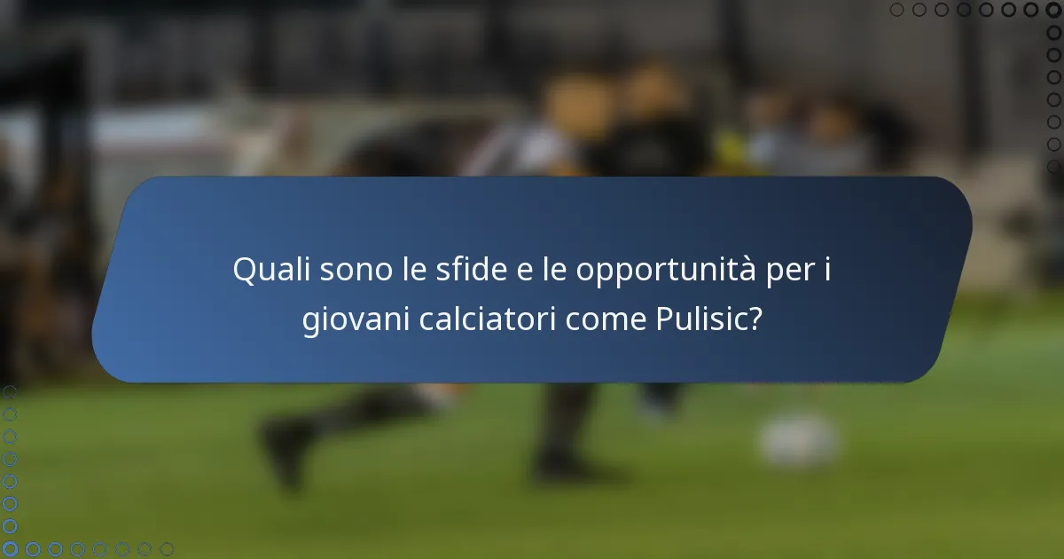 Quali sono le sfide e le opportunità per i giovani calciatori come Pulisic?