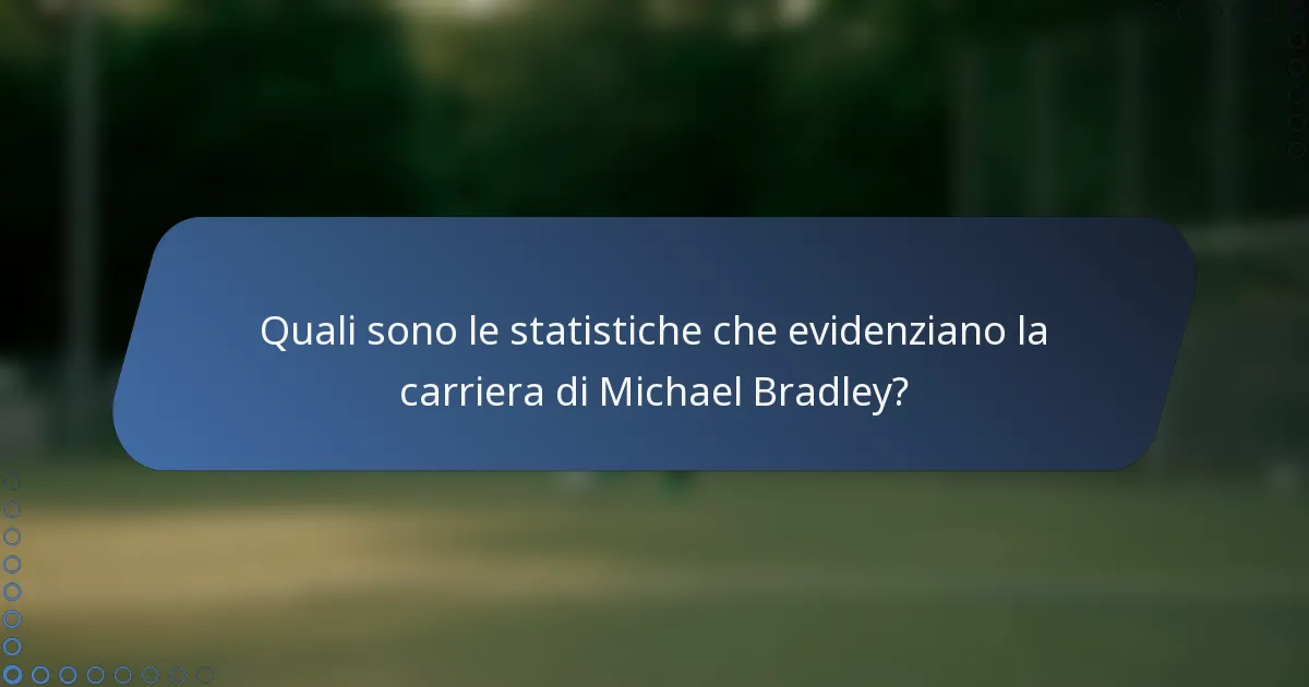 Quali sono le statistiche che evidenziano la carriera di Michael Bradley?