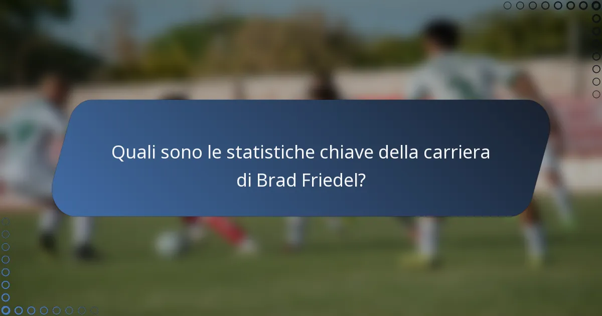Quali sono le statistiche chiave della carriera di Brad Friedel?