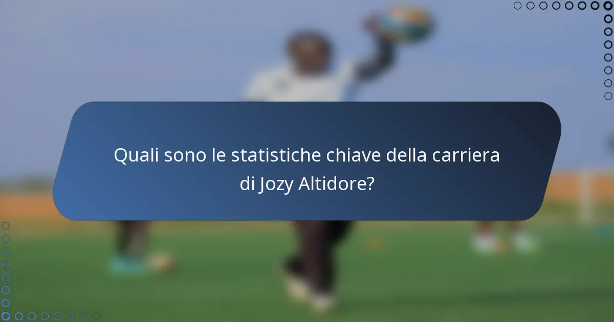 Quali sono le statistiche chiave della carriera di Jozy Altidore?