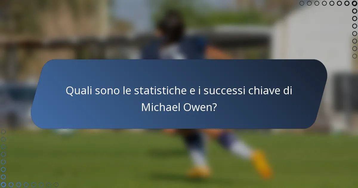 Quali sono le statistiche e i successi chiave di Michael Owen?