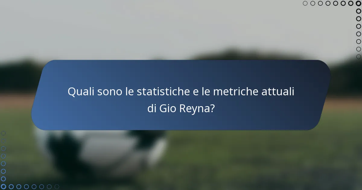 Quali sono le statistiche e le metriche attuali di Gio Reyna?