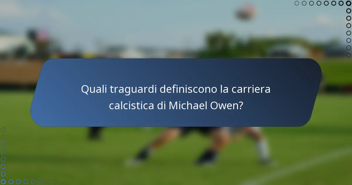 Quali traguardi definiscono la carriera calcistica di Michael Owen?