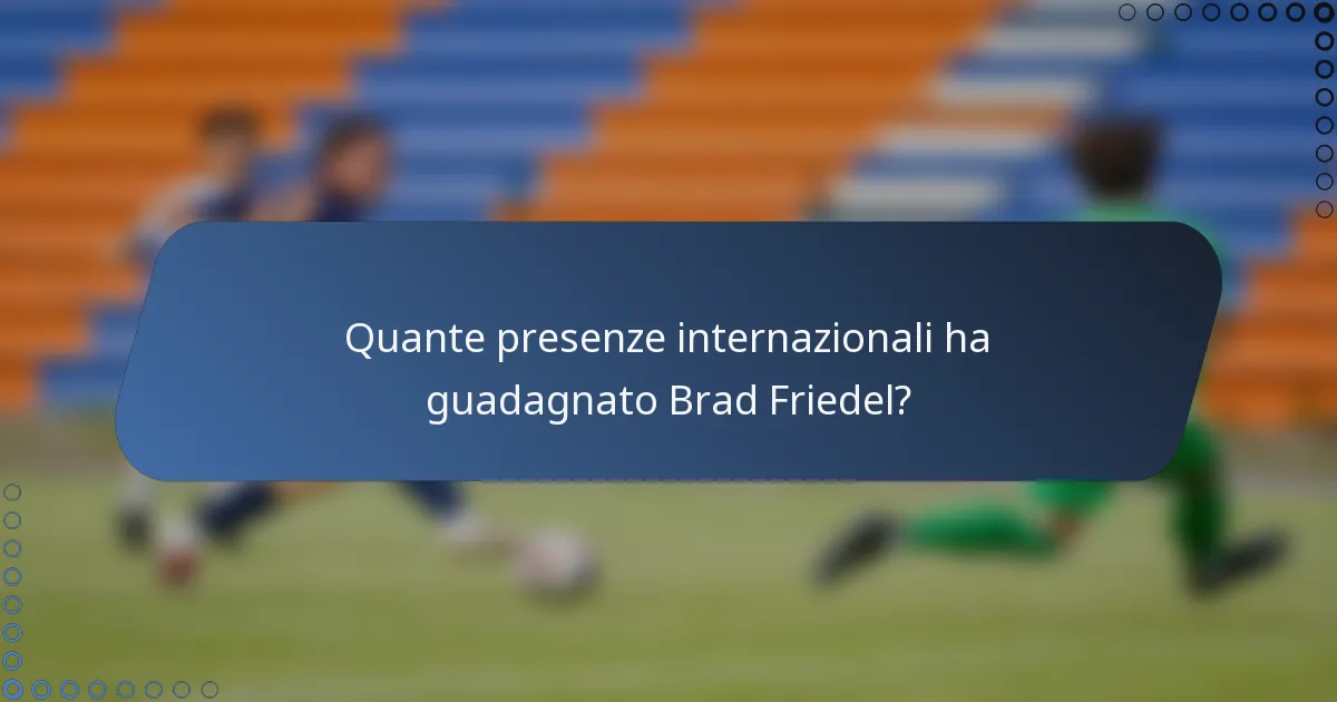 Quante presenze internazionali ha guadagnato Brad Friedel?