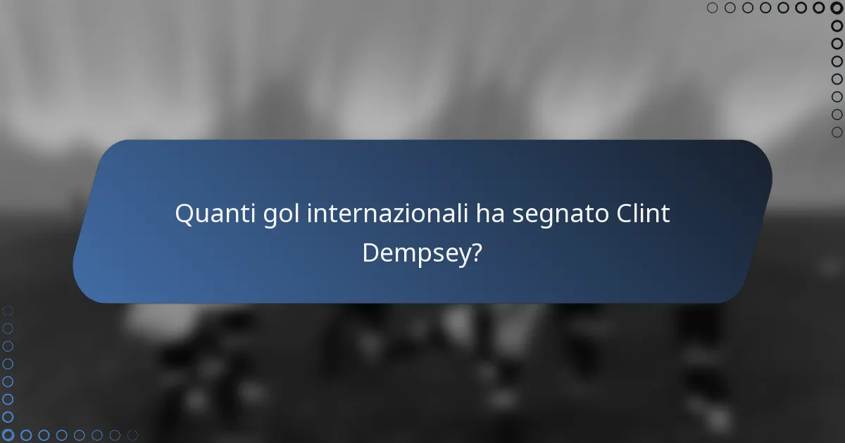 Quanti gol internazionali ha segnato Clint Dempsey?